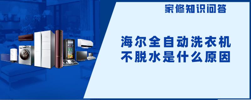 海尔全自动洗衣机不脱水是什么原因 海尔全自动洗衣机不脱水是什么原因