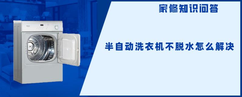 半自动洗衣机不脱水怎么解决 半自动洗衣机不脱水怎么解决