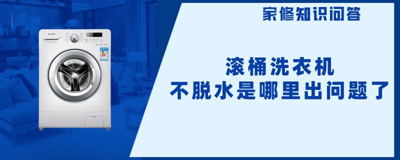滚桶洗衣机不脱水是哪里出问题了 滚桶洗衣机不脱水是哪里出问题了