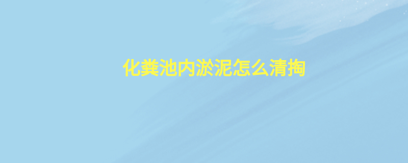 化粪池内淤泥怎么清掏