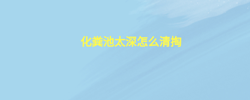 化粪池太深怎么清掏
