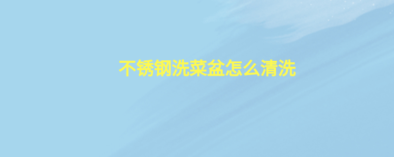 不锈钢洗菜盆怎么清洗