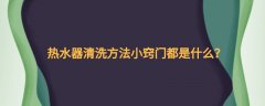 热水器清洗方法小窍门都是什么？