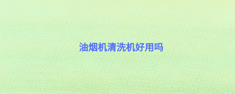 油烟机清洗机好用吗