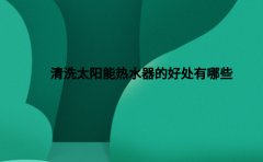 清洗太阳能热水器的好处有哪些？一文告诉你