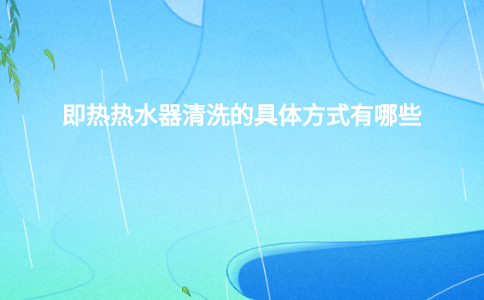 即热热水器清洗的具体方式有哪些