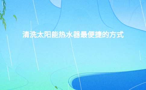 清洗太阳能热水器最便捷的方式